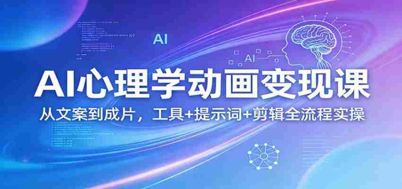 AI心理学动画变现课：从文案到成片，工具+提示词+剪辑全流程实操-有道网创