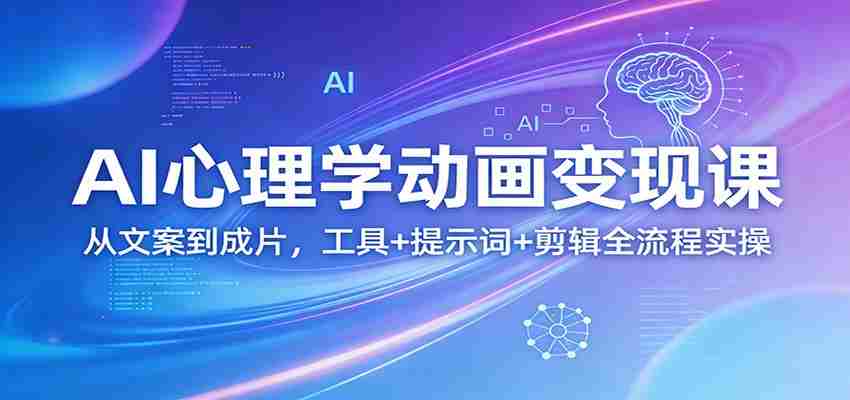 AI心理学动画变现课：从文案到成片，工具+提示词+剪辑全流程实操-有道网创