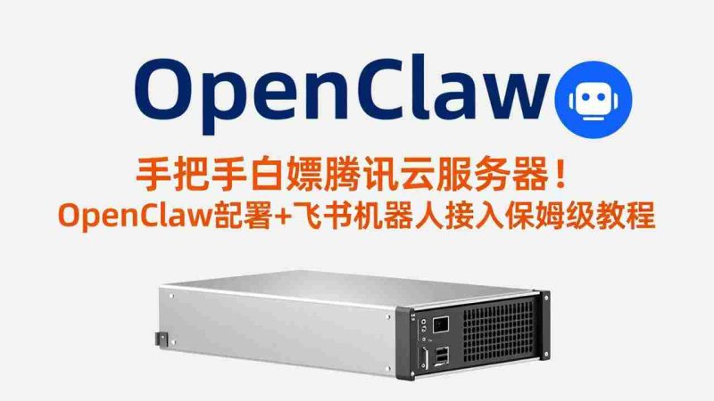 (17556期)手把手白嫖腾讯云服务器!OpenClaw部署+飞书机器人接入保姆级教程-有道网创