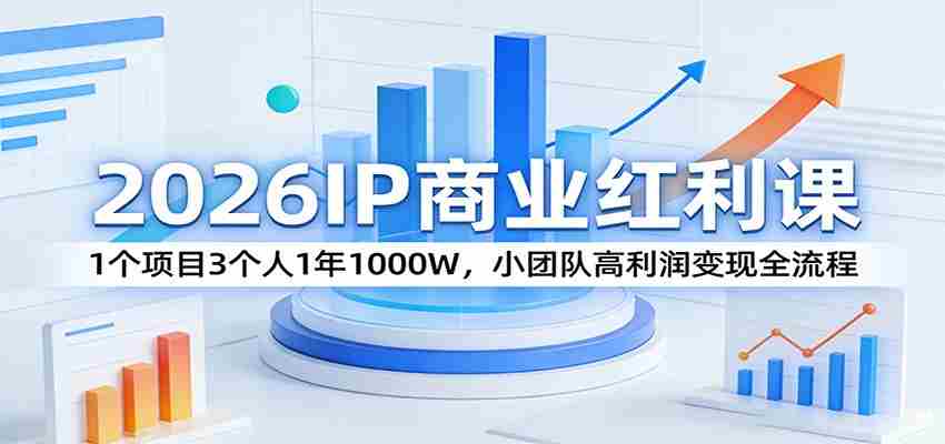 2026IP商业红利课：1个项目3个人1年1000W，小团队高利润变现全流程-有道网创
