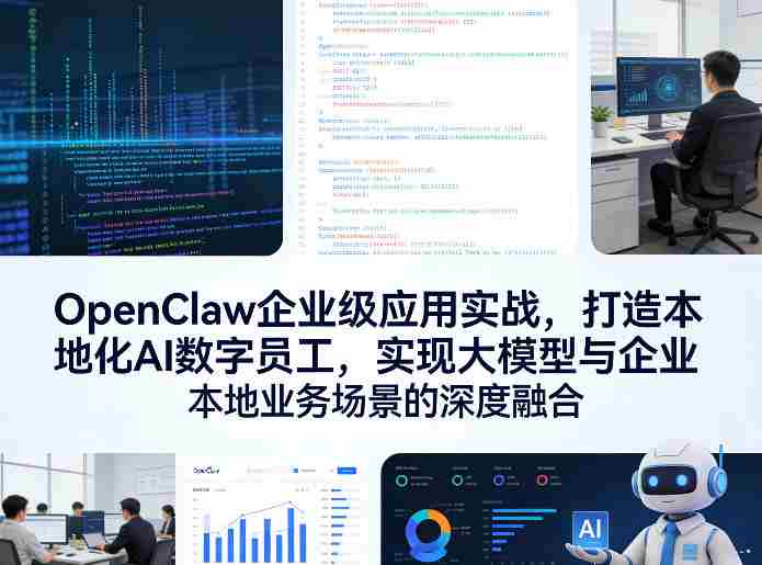 OpenClaw企业级应用实战，打造本地化AI数字员工，实现大模型与企业本地业务场景的深度融合-有道网创