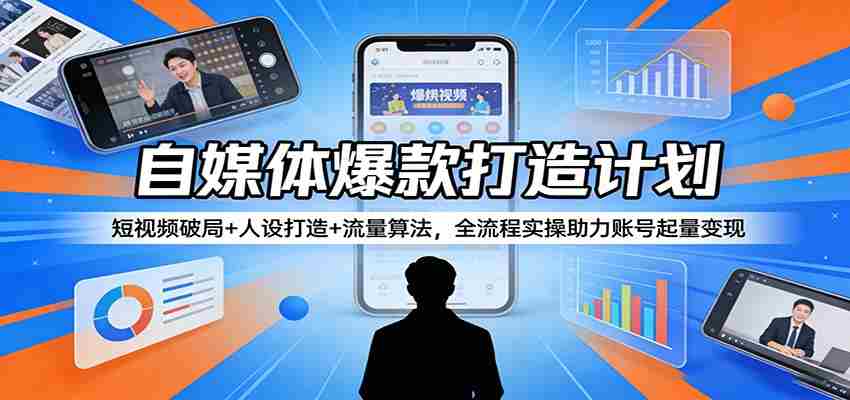 自媒体爆款打造计划：短视频破局+人设打造+流量算法，全流程实操助力账号起量变现-有道网创