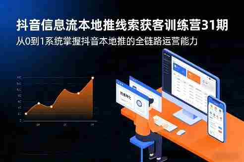 抖音信息流本地推线索获客训练营31期，从0到1系统掌握抖音本地推的全链路运营能力-有道网创