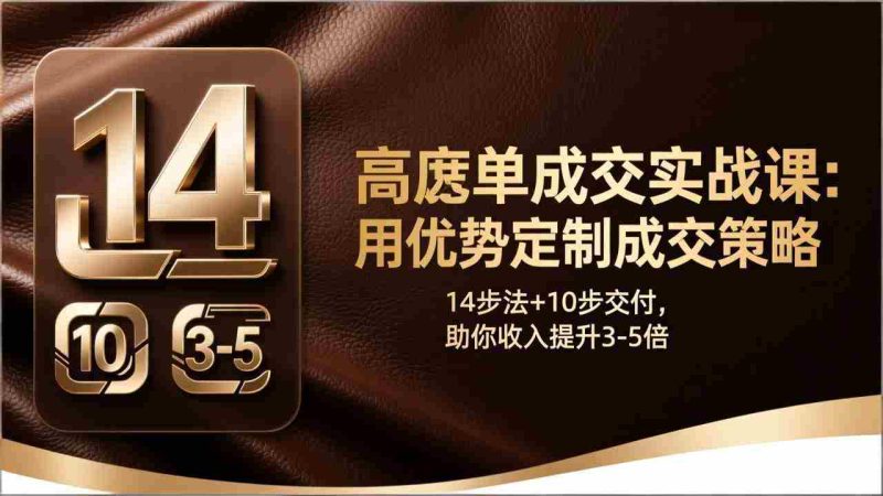 (17572期)高客单成交实战课:用优势定制成交策略,14步法+10步交付,助你收入提升3-5倍-有道网创