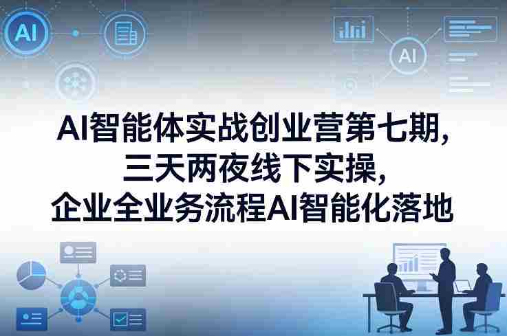 AI智能体实战创业营第七期,三天两夜线下实操,企业全业务流程AI智能化落地(26年1月20-22号)-有道网创