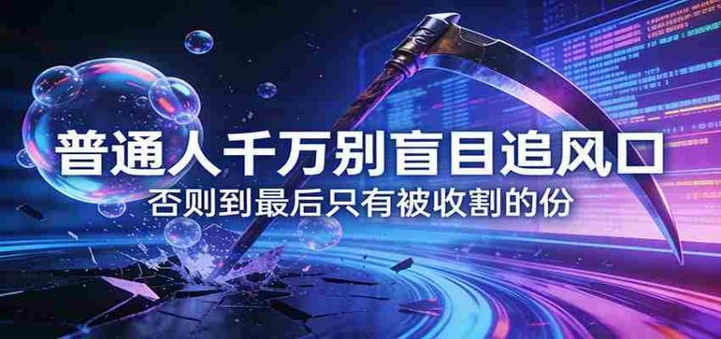 付费文章《普通人千万别盲目追风口》否则到最后只有被收割的份-有道网创