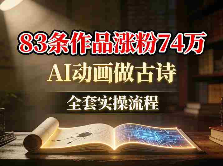 AI动画做古诗，83条作品涨粉74W，全套实操流程-有道网创
