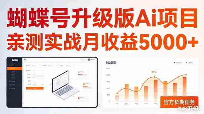 亲测实战月收益5k+，官方长期任务，蝴蝶号升级版Ai项目【揭秘】-有道网创