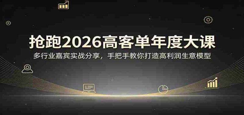 抢跑2026高客单年度大课：多行业嘉宾实战分享，手把手教你打造高利润生意模型-有道网创