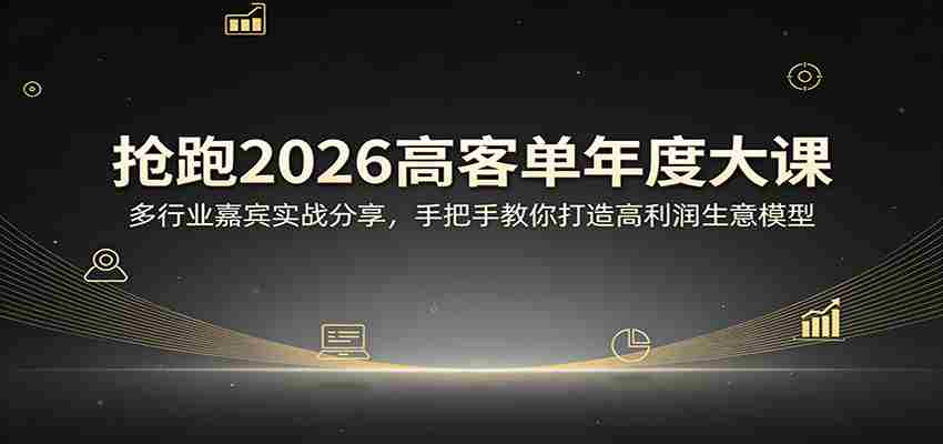 抢跑2026高客单年度大课：多行业嘉宾实战分享，手把手教你打造高利润生意模型-有道网创