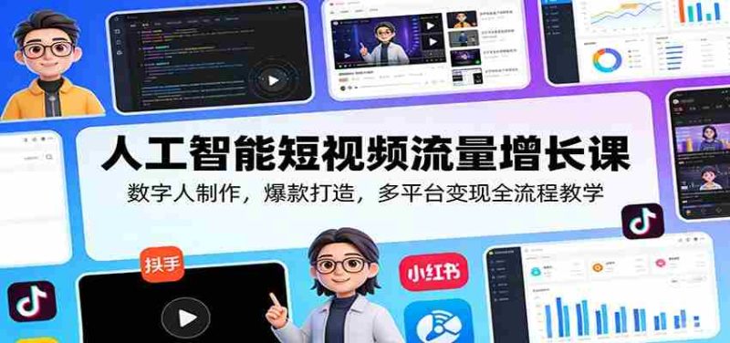 人工智能短视频流量增长课：数字人制作，爆款打造，多平台变现全流程教学-有道网创