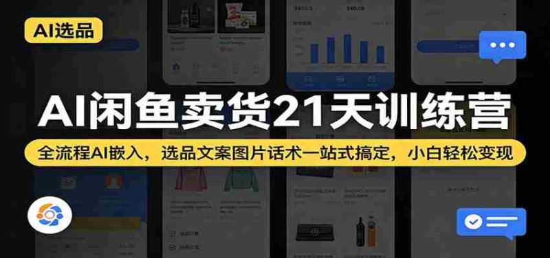 AI闲鱼卖货21天训练营:全流程AI嵌入,选品文案图片话术一站式搞定,小白轻松变现-有道网创