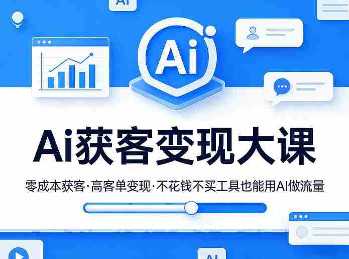 Ai获客变现大课，零成本获客，高客单变现，不花钱不买工具也能用AI做流量-有道网创
