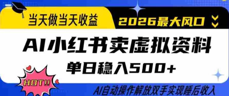 当天做当天收益，AI小红书卖虚拟资料单日稳入5张+，AI自动操作，解放双手实现睡后收入【揭秘】-有道网创