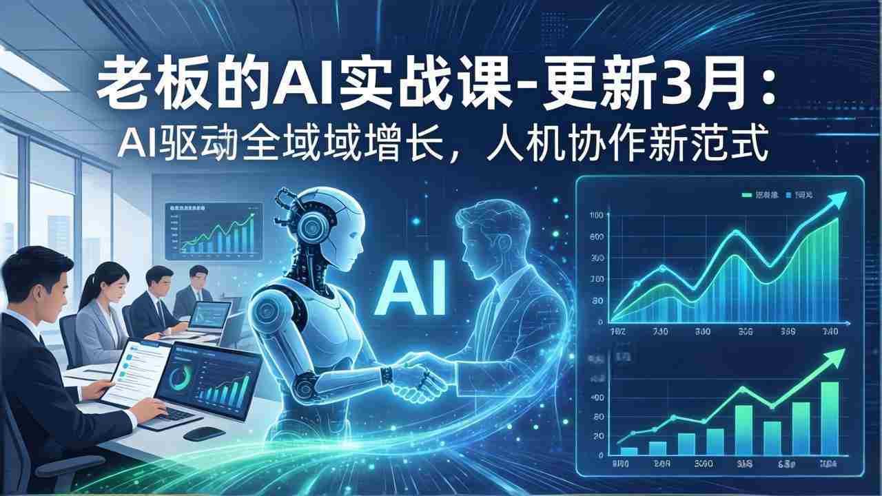 （17772期）老板的AI实战课-更新3月：AI驱动全域增长，人机协作新范式，用AI提高企业效率、利润与竞争力-有道网创