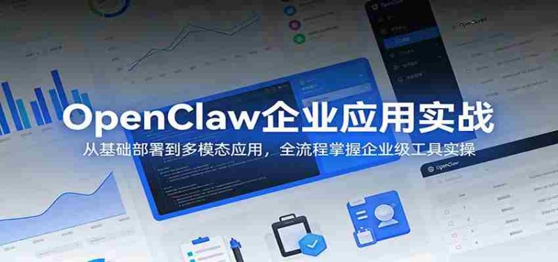 OpenClaw企业应用实战：从基础部署到多模态应用，全流程掌握企业级工具实操-有道网创