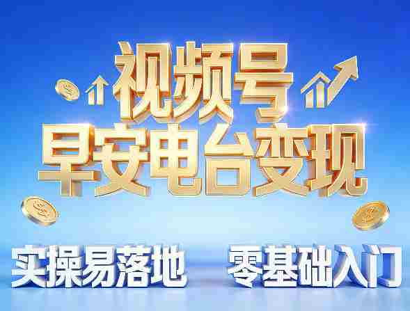 视频号早安电台变现，实操易落地，零基础入门-有道网创