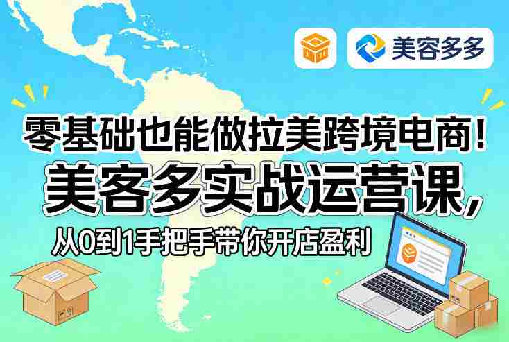 零基础也能做拉美跨境电商！美客多实战运营课，从0到1手把手带你开店盈利-有道网创