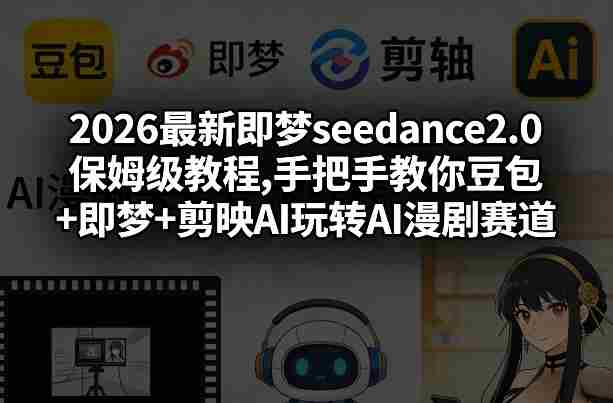 2026最新即梦seedance2.0保姆级教程,手把手教你豆包+即梦+剪映AI玩转AI漫剧赛道-有道网创