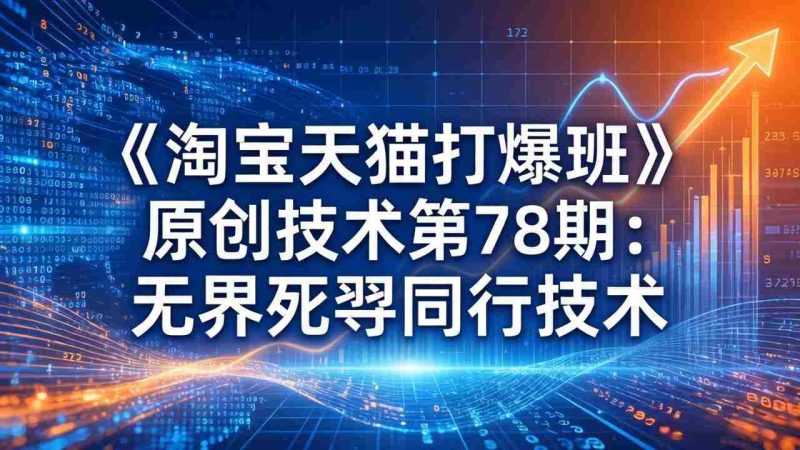 （17738期）《淘宝天猫打爆班》原创技术第78期：无界死怼同行技术-有道网创