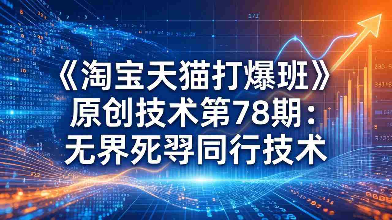 （17738期）《淘宝天猫打爆班》原创技术第78期：无界死怼同行技术-有道网创