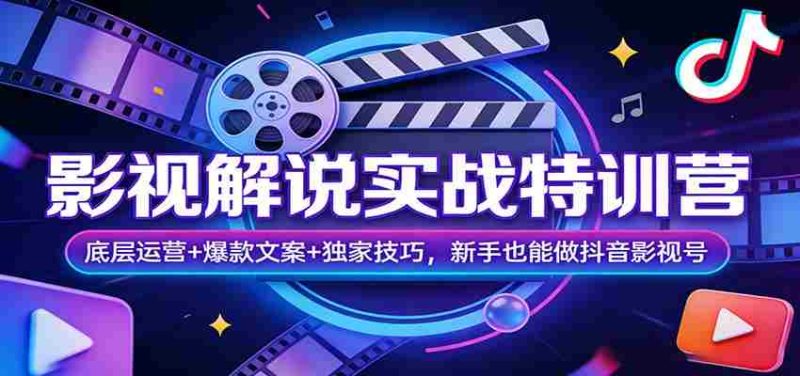 影视解说实战特训营:底层运营+爆款文案+独家技巧,新手也能做抖音影视号-有道网创