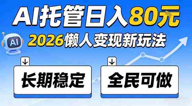 全程“Ai托管”日入80，2026懒人变现新玩法，长期稳定全民可做【揭秘】-有道网创