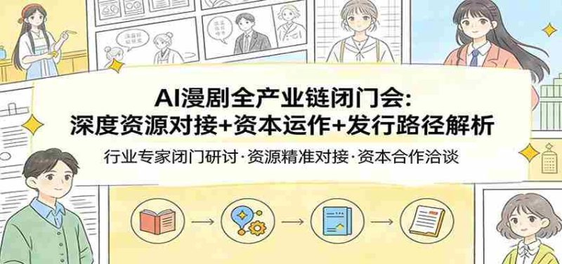 AI漫剧全产业链闭门会：深度资源对接+资本运作+发行路径解析-有道网创