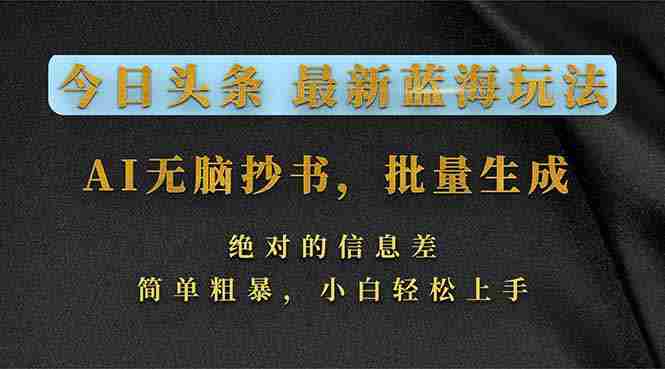 (17629期)今日头条2026最新蓝海玩法,AI无脑抄书,批量生成,绝对的信息差,简单粗暴,小白轻松上手-有道网创