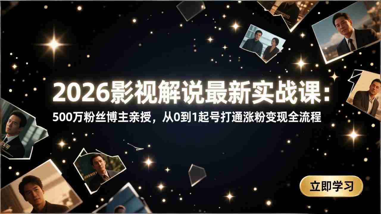 （17530期）2026影视解说最新实战课：500万粉丝博主亲授，从0到1起号打通涨粉变现全流程-有道网创