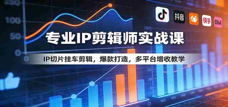 专业IP剪辑师实战课：IP切片挂车剪辑，爆款打造，多平台增收教学-有道网创