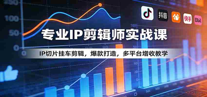 专业IP剪辑师实战课：IP切片挂车剪辑，爆款打造，多平台增收教学-有道网创