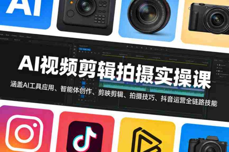 AI视频剪辑拍摄实操课，涵盖AI工具应用、智能体创作、剪映剪辑、拍摄技巧、抖音运营等全链路技能-有道网创