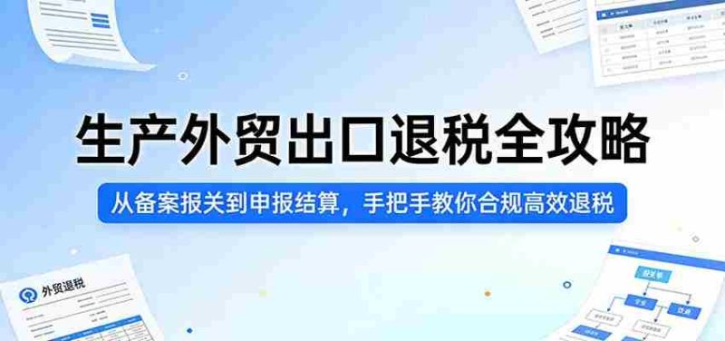 生产外贸出口退税全攻略：从备案报关到申报结算，手把手教你合规高效退税-有道网创