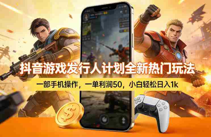 抖音游戏发行人计划全新热门玩法，一部手机操作，一单利润50，小白轻松日入1k【揭秘】-有道网创