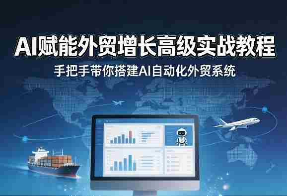 AI赋能外贸增长高级实战教程,手把手带你搭建AI自动化外贸系统-有道网创