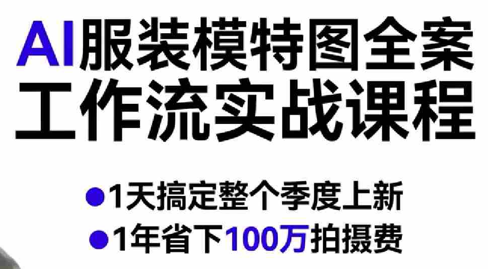 AI服装模特图全案工作流实战课程，1天搞定整个季度上新，1年省下100W拍摄费-有道网创