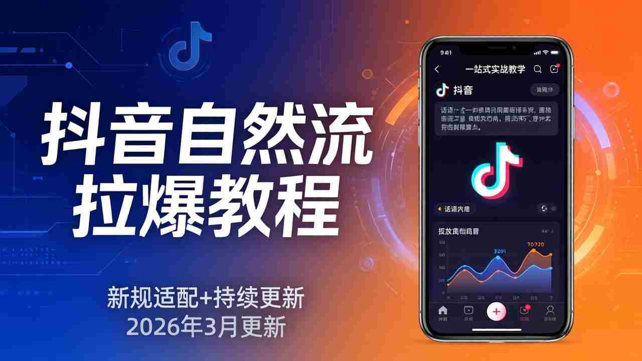 （17785期）抖音自然流拉爆教程：新规适配+持续更新，话术+投放+起号一站式实战教学（更新26年3月）-有道网创