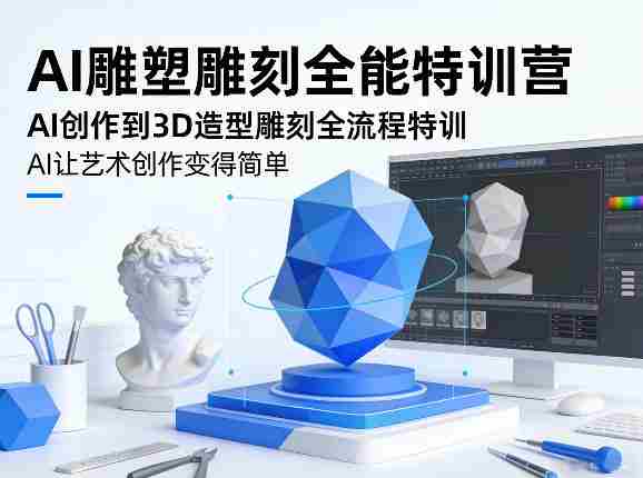 AI雕塑雕刻全能特训营，AI创作到3D造型雕刻全流程特训，AI让艺术创作变得简单-有道网创