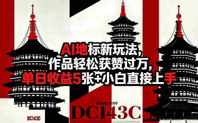 AI地标新玩法，作品轻松获赞过万，单日收益5张+小白直接上手-有道网创
