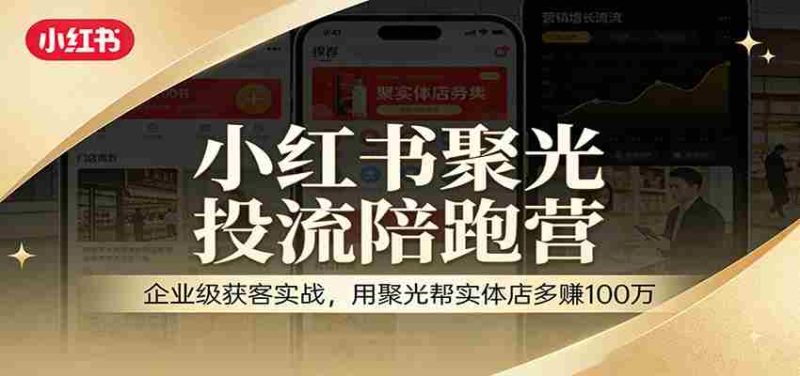 小红书聚光投流陪跑营:企业级获客实战,用聚光帮实体店多赚100万-有道网创