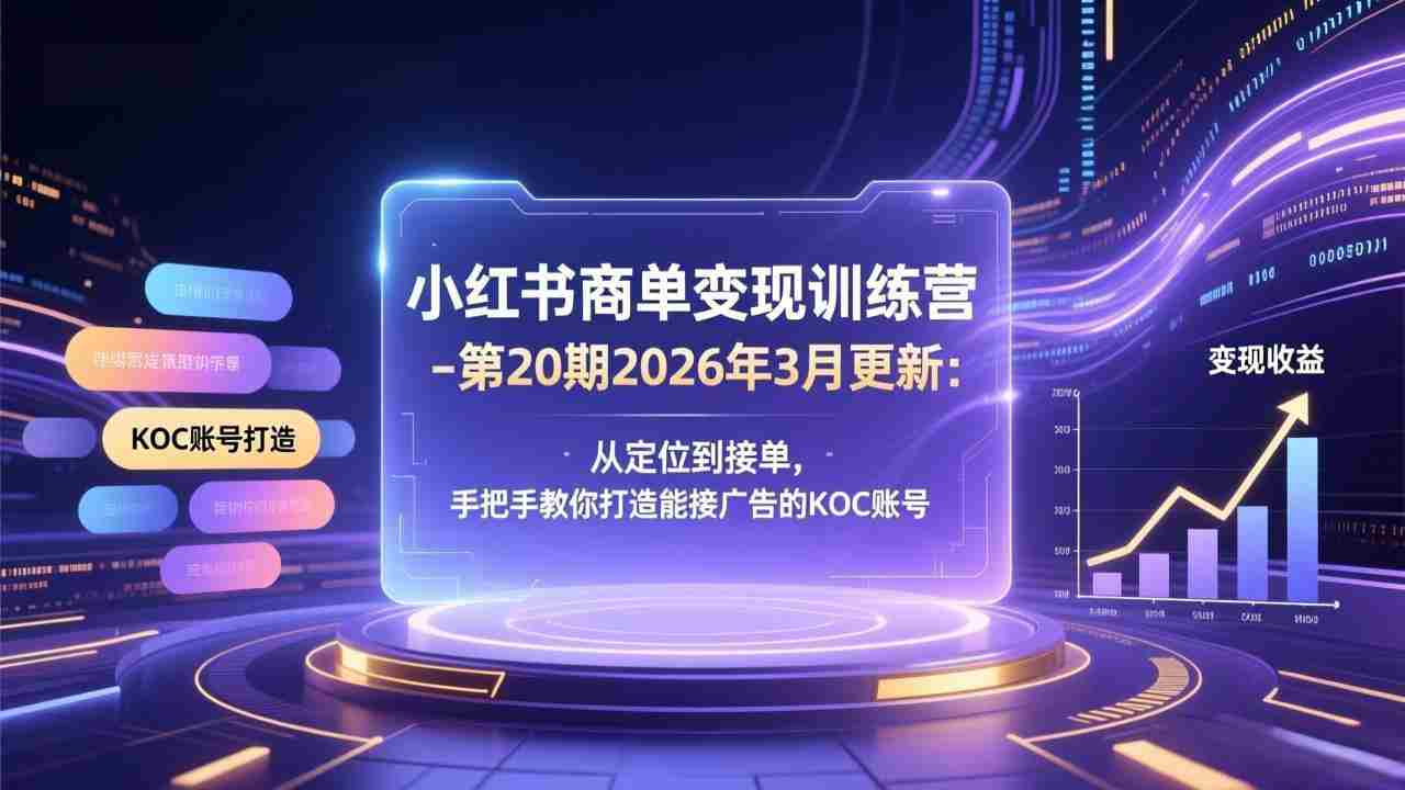 （17590期）小红书商单变现训练营-第20期26年3月更新：从定位到接单，手把手教你打造能接广告的KOC账号-有道网创
