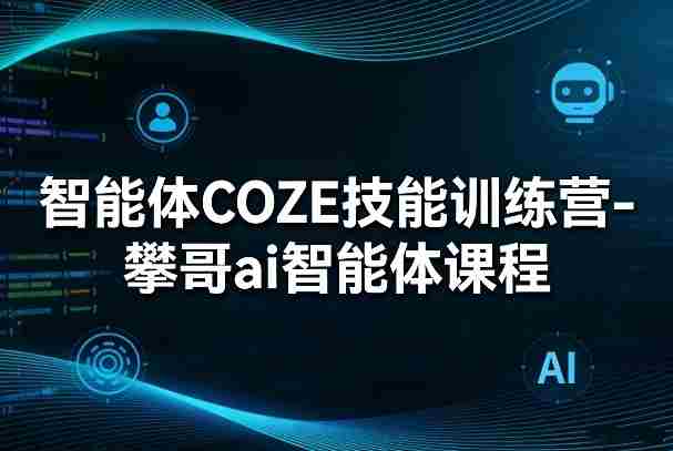 智能体COZE技能训练营-攀哥ai智能体课程-有道网创