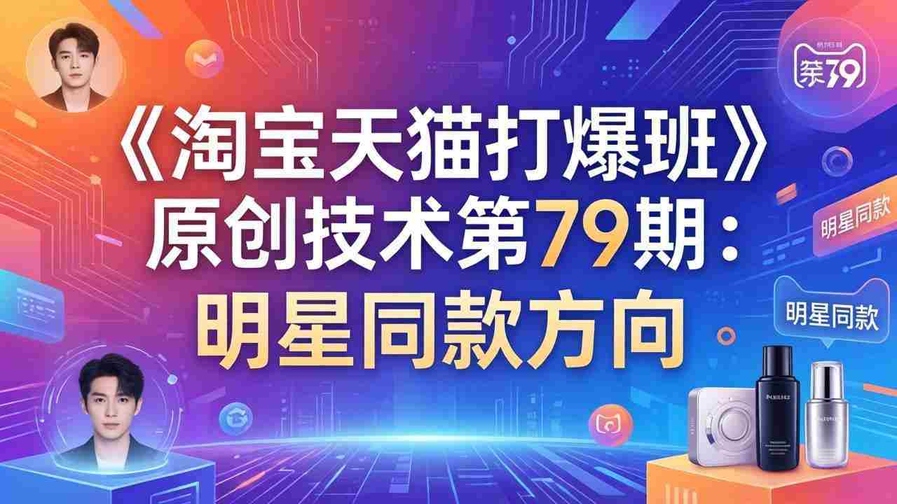 （17739期）《淘宝天猫打爆班》原创技术第79期：明星同款方向-有道网创