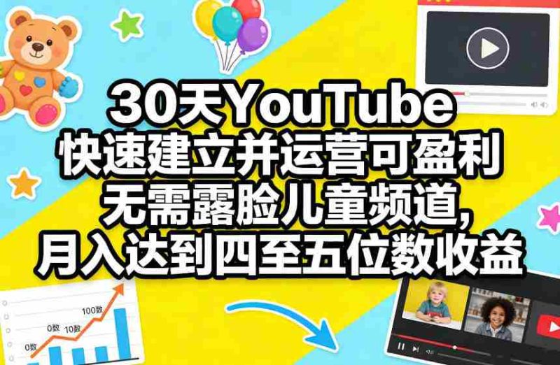 30天YouTube快速建立并运营可盈利无需露脸儿童频道，月入达到四至五位数收益-有道网创