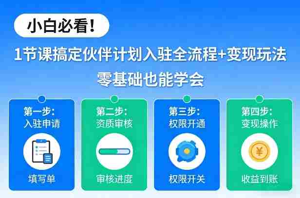 小白必看!1节课搞定伙伴计划入驻全流程+变现玩法,零基础也能学会
