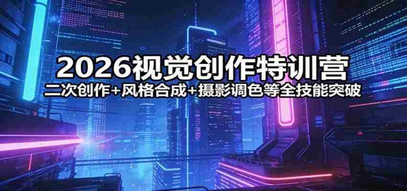2026视觉创作特训营：二次创作+风格合成+摄影调色等全技能突破-有道网创