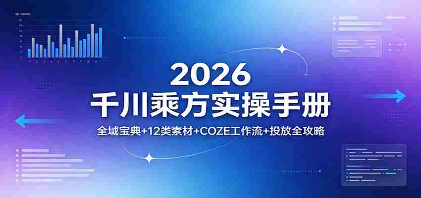 2026千川乘方实操手册：全域宝典+12类素材+COZE工作流+投放全攻略-有道网创