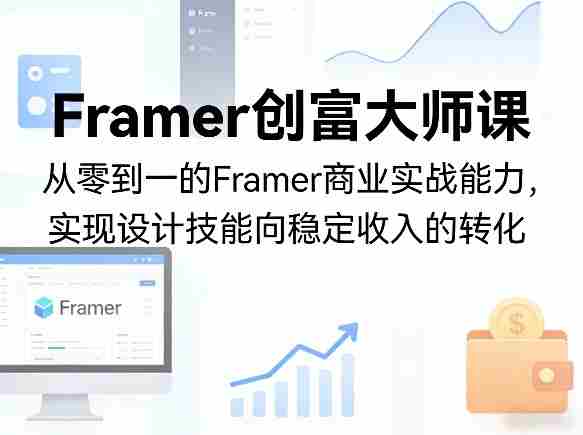 Framer创富大师课,从零到一的Framer商业实战能力,实现设计技能向稳定收入的转化-有道网创