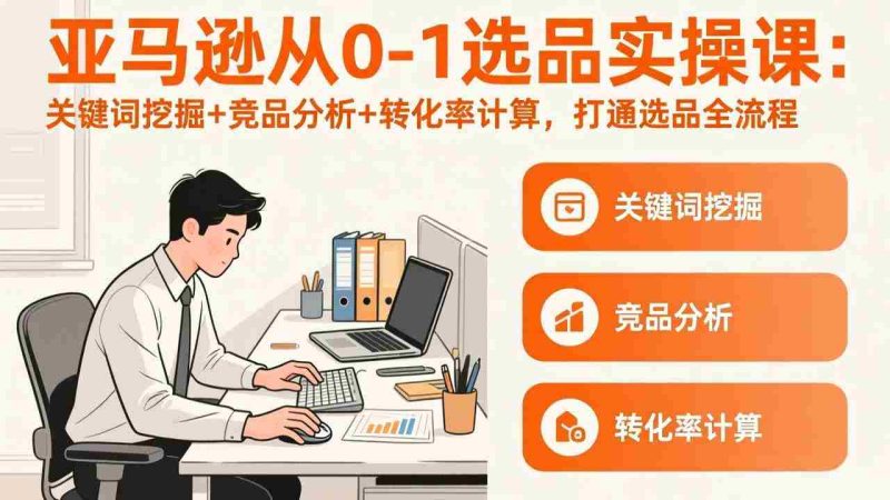 (17567期)亚马逊从0-1选品实操课(更新3月):关键词挖掘+竞品分析+转化率计算,47节打通选品全流程-有道网创